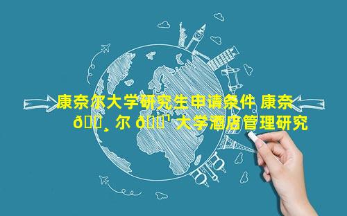 康奈尔大学研究生申请条件 康奈 🕸 尔 🌹 大学酒店管理研究生申请条件